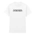 I'M DEPRESSED BUT I'M ALSO A BITCH T-SHIRT