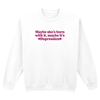 MAYBE SHE'S BORN WITH IT, MAYBE IT'S DEPRESSION SWEATSHIRT