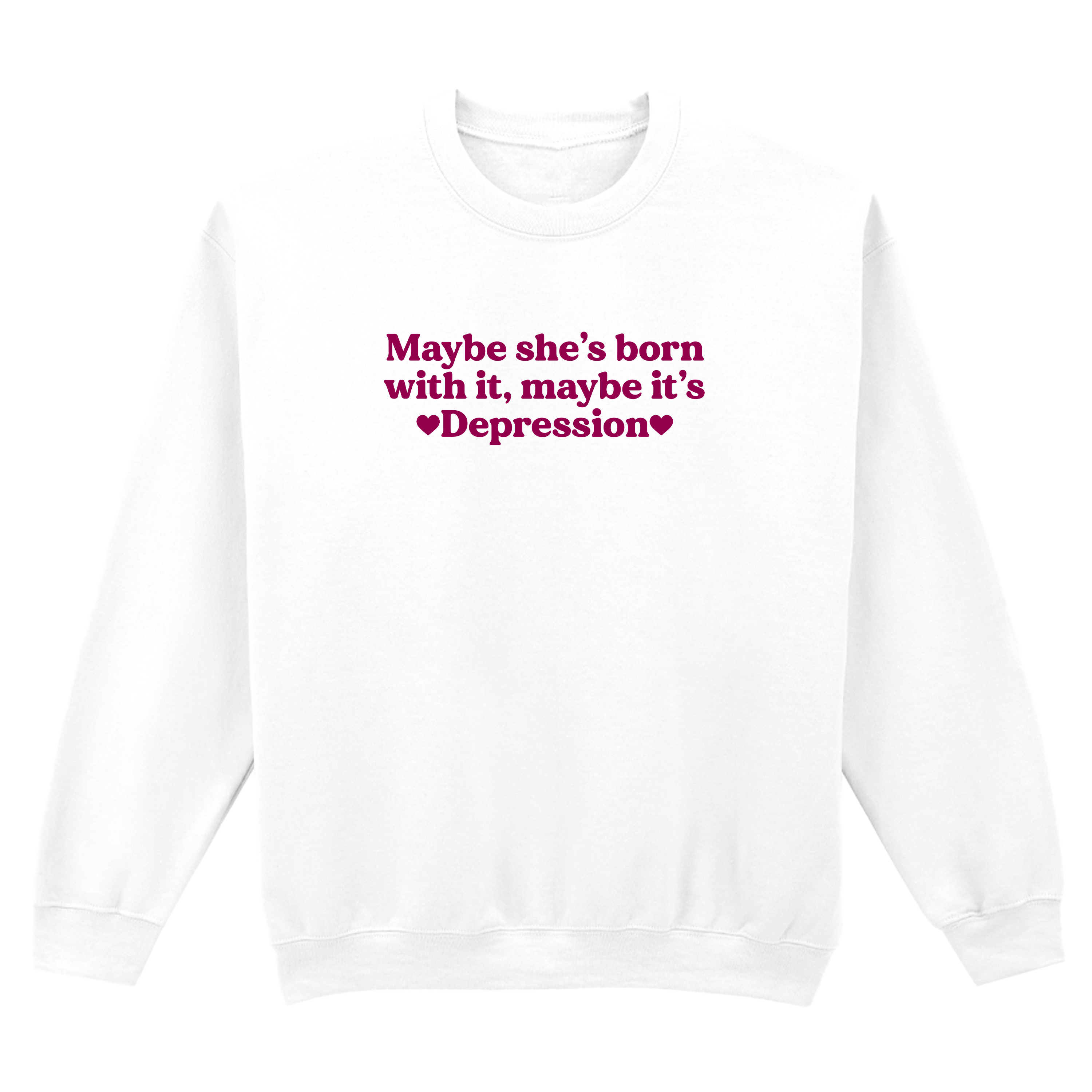 MAYBE SHE'S BORN WITH IT, MAYBE IT'S DEPRESSION SWEATSHIRT