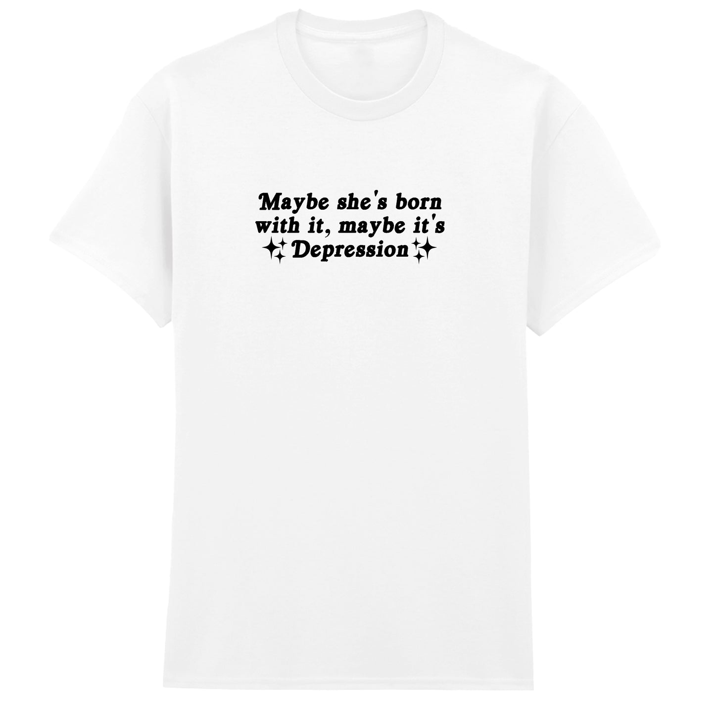 MAYBE SHE'S BORN WITH IT DEPRESSION T-SHIRT