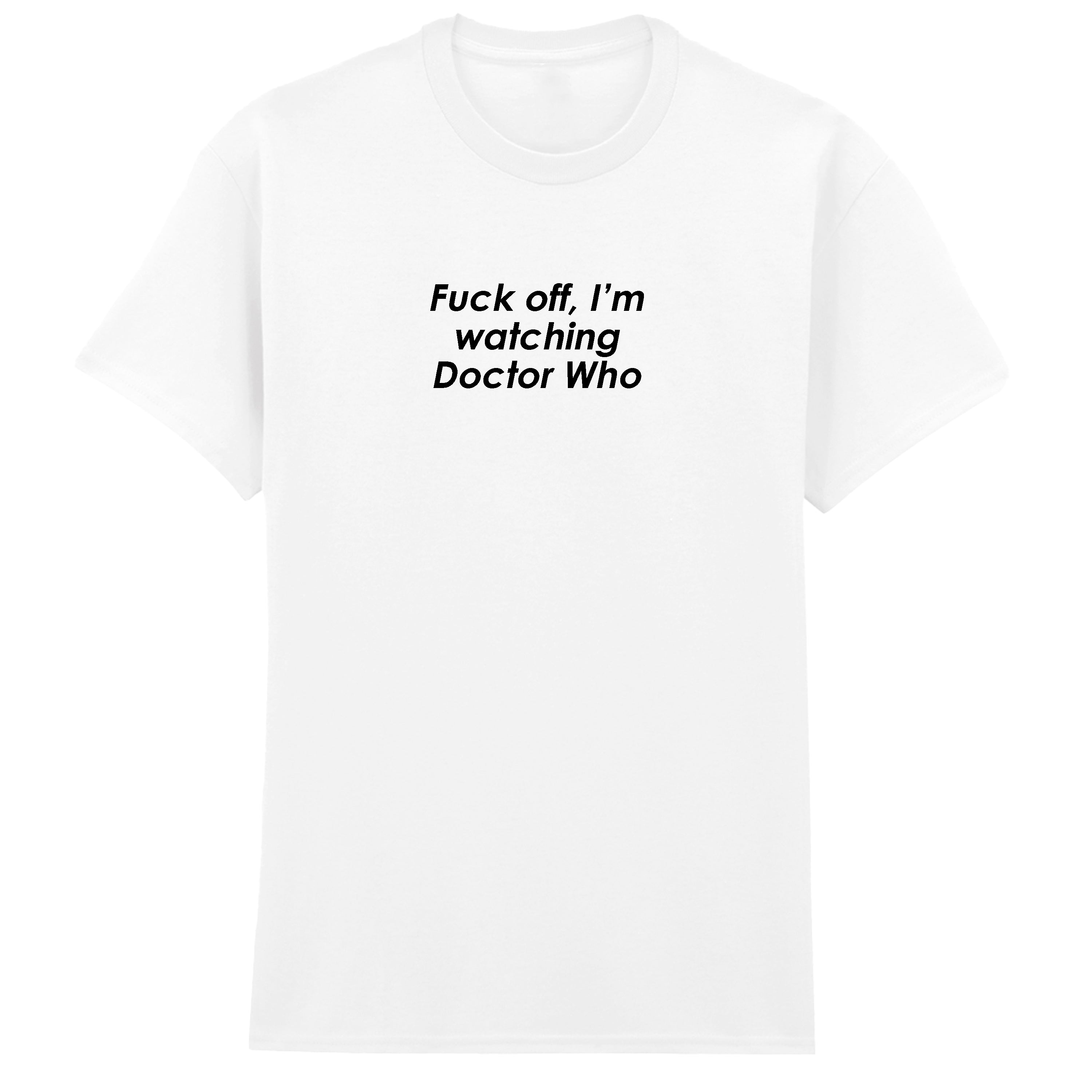 FUCK OFF I'M WATCHING DOCTOR WHO T-SHIRT