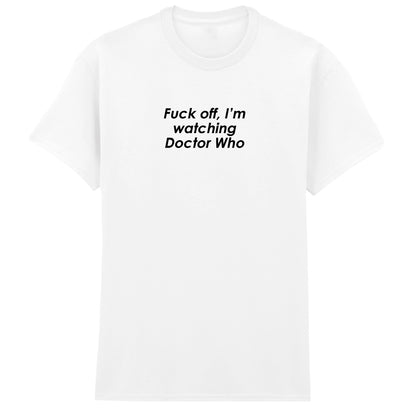 FUCK OFF I'M WATCHING DOCTOR WHO T-SHIRT