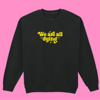 WE ARE ALL DYING SWEATSHIRT