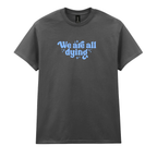 WE ARE ALL DYING T-SHIRT