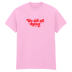 WE ARE ALL DYING T-SHIRT