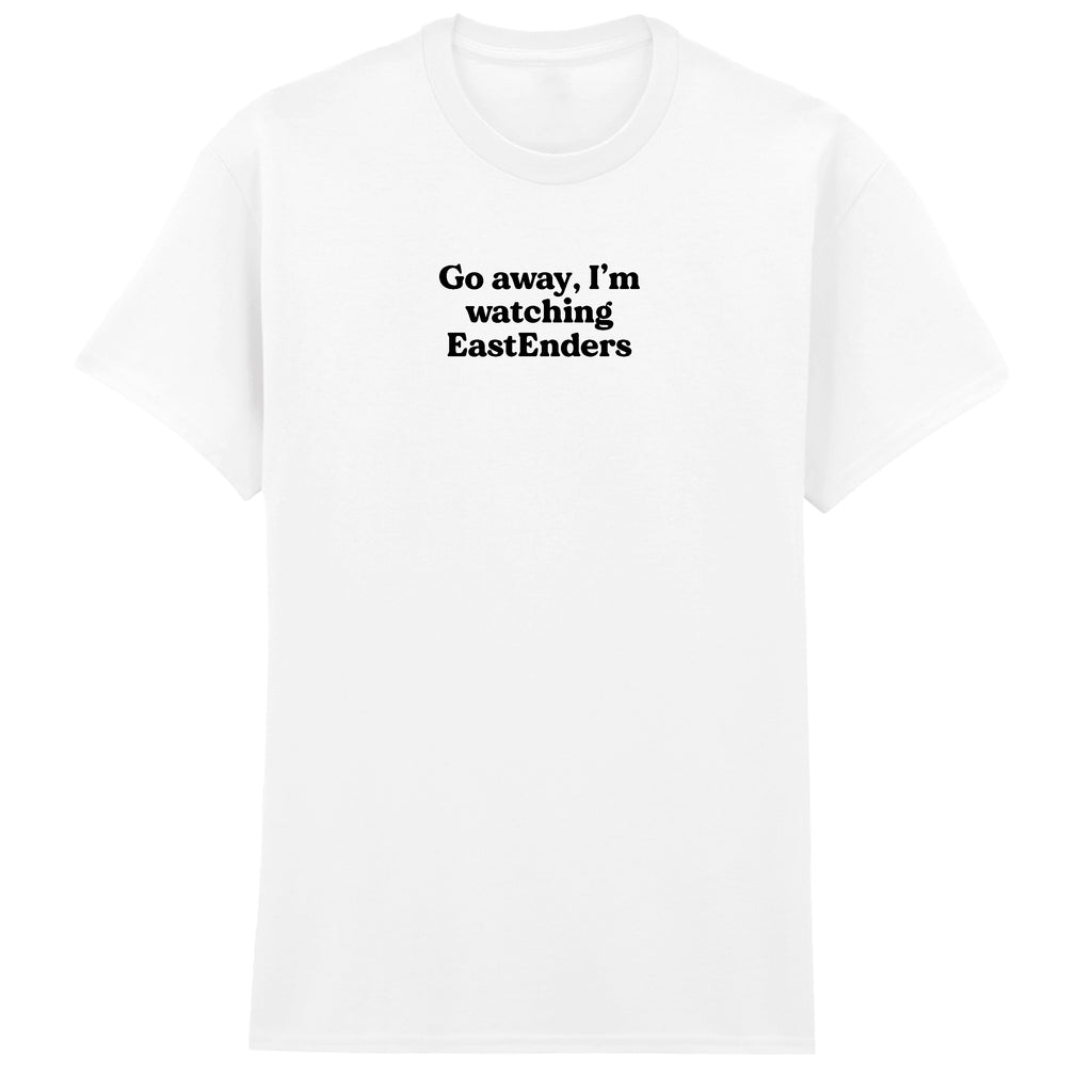 GO AWAY I'M WATCHING EASTENDERS T-SHIRT