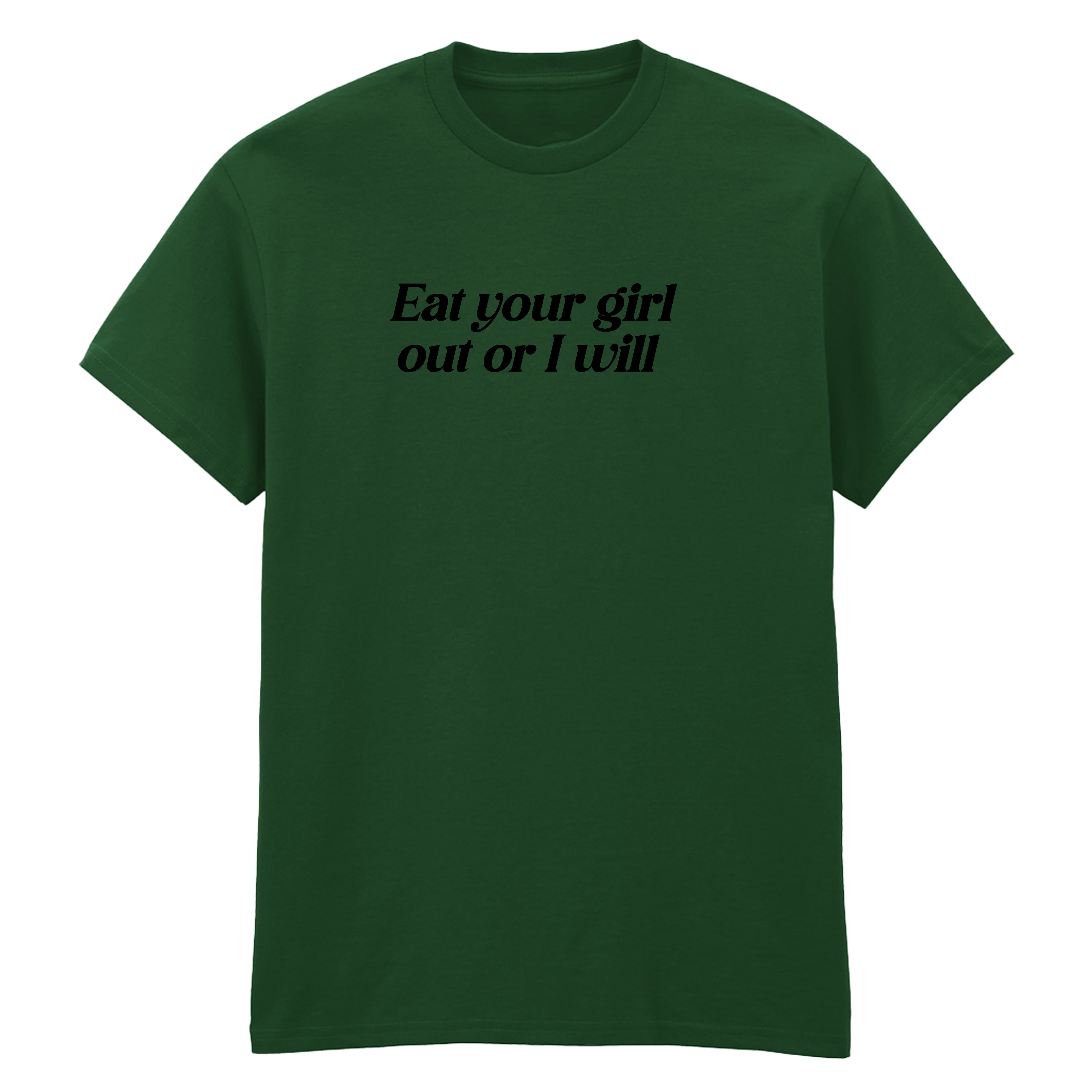 EAT YOUR GIRL OUT OR I WILL T-SHIRT