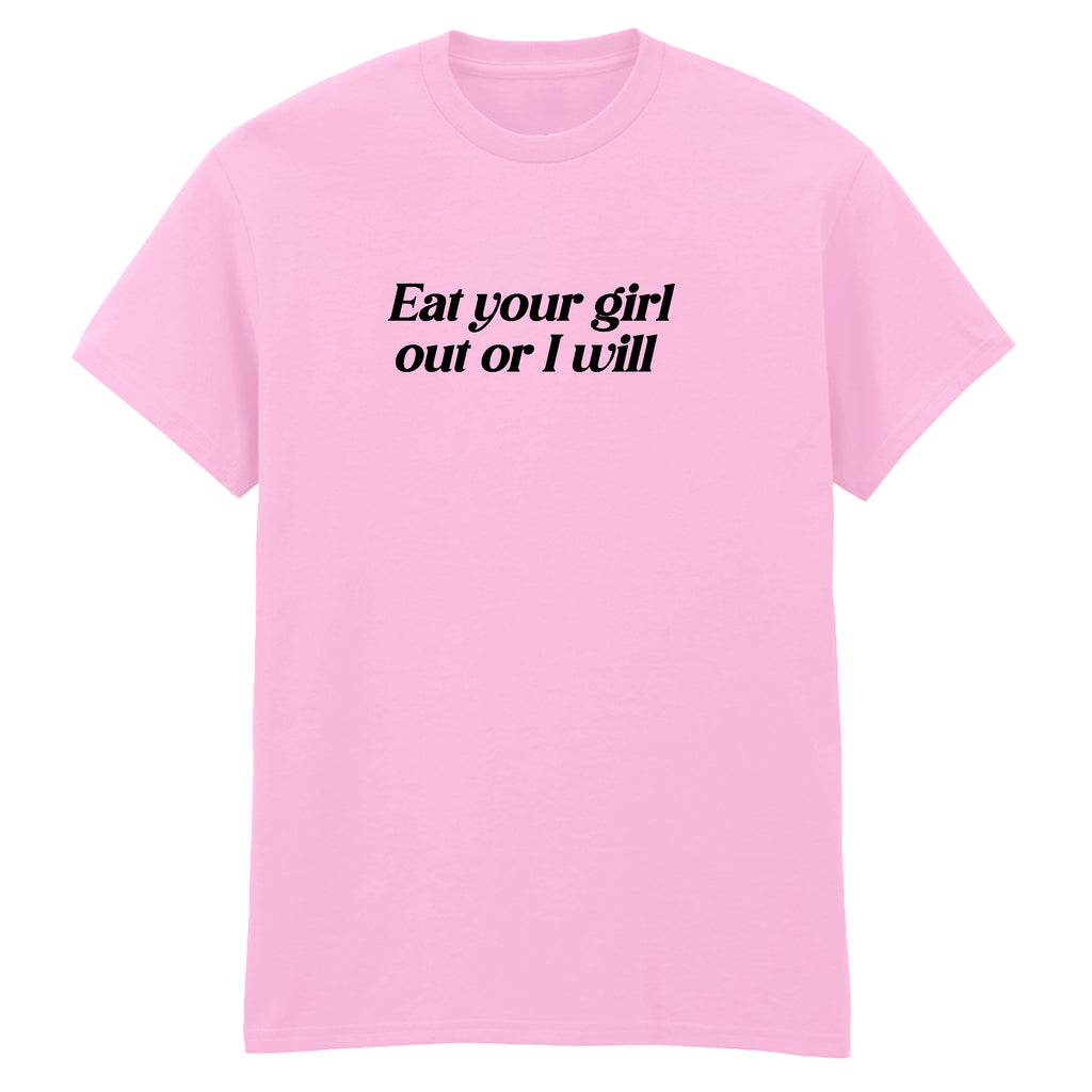 EAT YOUR GIRL OUT OR I WILL T-SHIRT