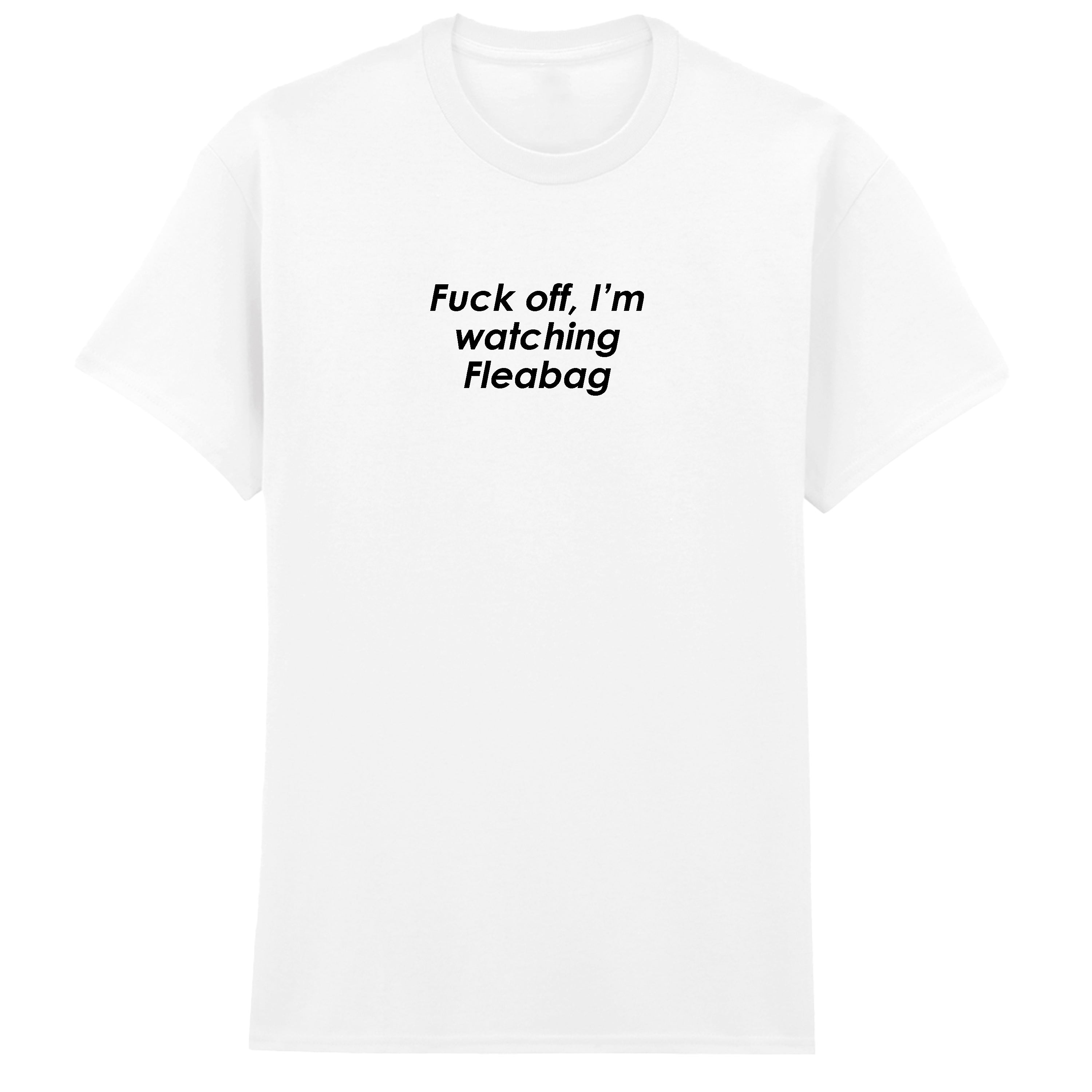 FUCK OFF I'M WATCHING FLEABAG T-SHIRT