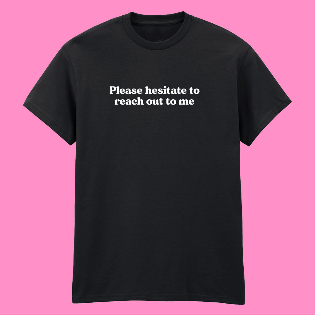 PLEASE HESITATE TO REACH OUT TO ME T-SHIRT