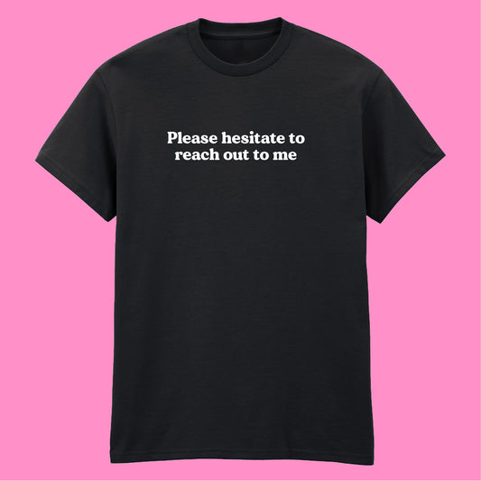 PLEASE HESITATE TO CONTACT ME T-SHIRT