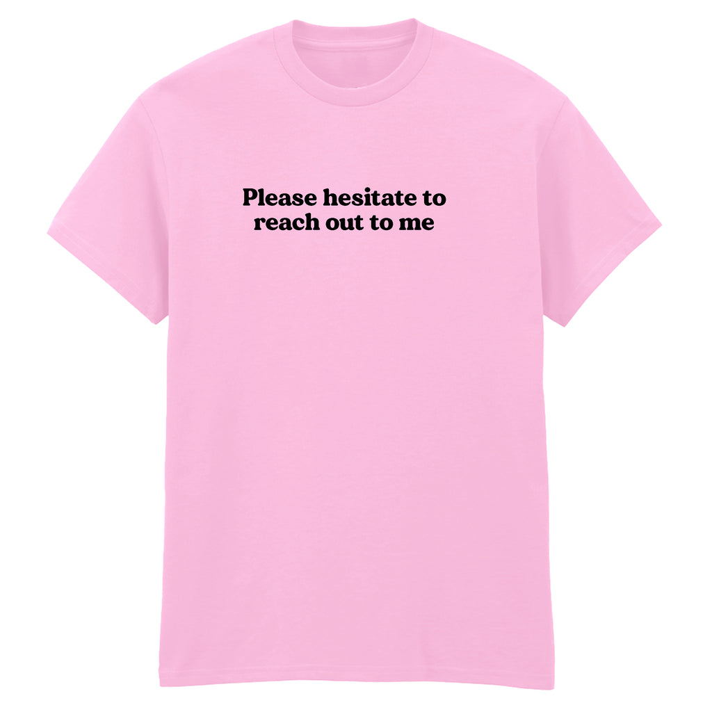 PLEASE HESITATE TO REACH OUT TO ME T-SHIRT