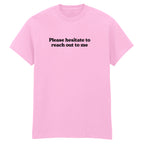 PLEASE HESITATE TO REACH OUT TO ME T-SHIRT
