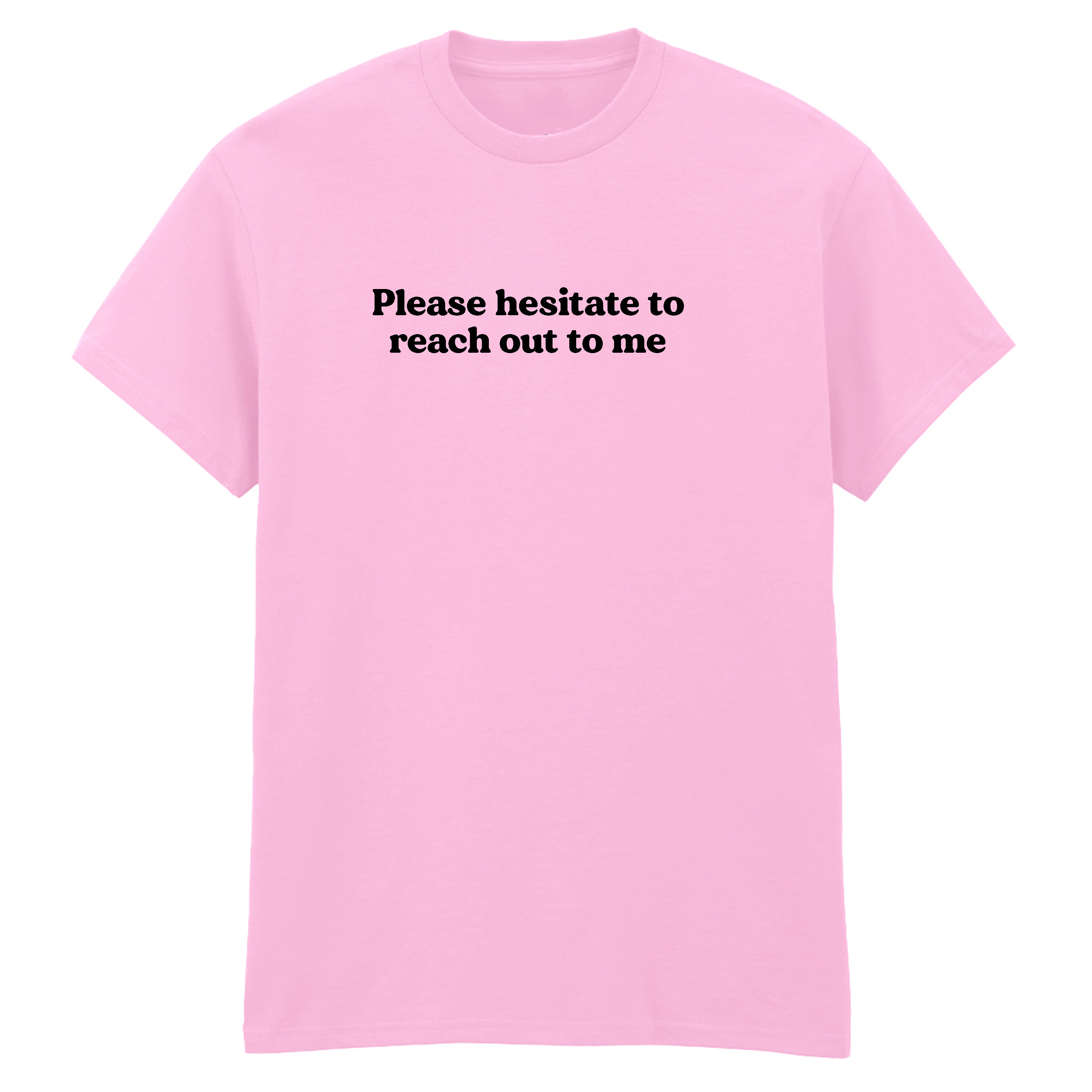 PLEASE HESITATE TO REACH OUT TO ME T-SHIRT