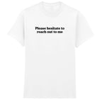 PLEASE HESITATE TO REACH OUT TO ME T-SHIRT