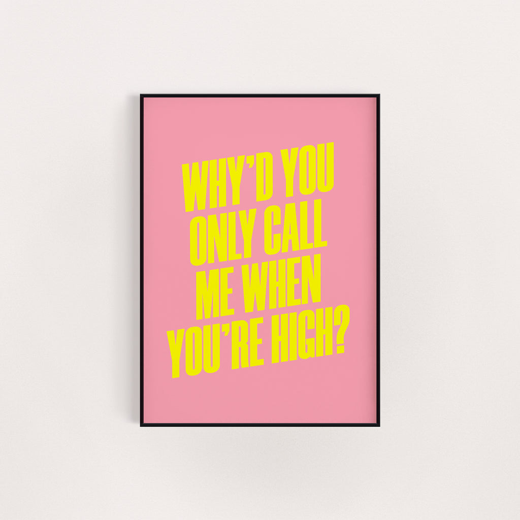 WHY'D YOU ONLY CALL ME WHEN YOU'RE HIGH PRINT