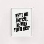 WHY'D YOU ONLY CALL ME WHEN YOU'RE HIGH PRINT