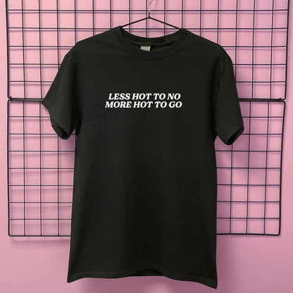 LESS HOT TO NO MORE HOT TO GO T-SHIRT
