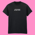 LIFE'S SHORT BLAME A MAN T-SHIRT