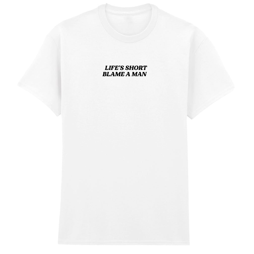 LIFE'S SHORT BLAME A MAN T-SHIRT
