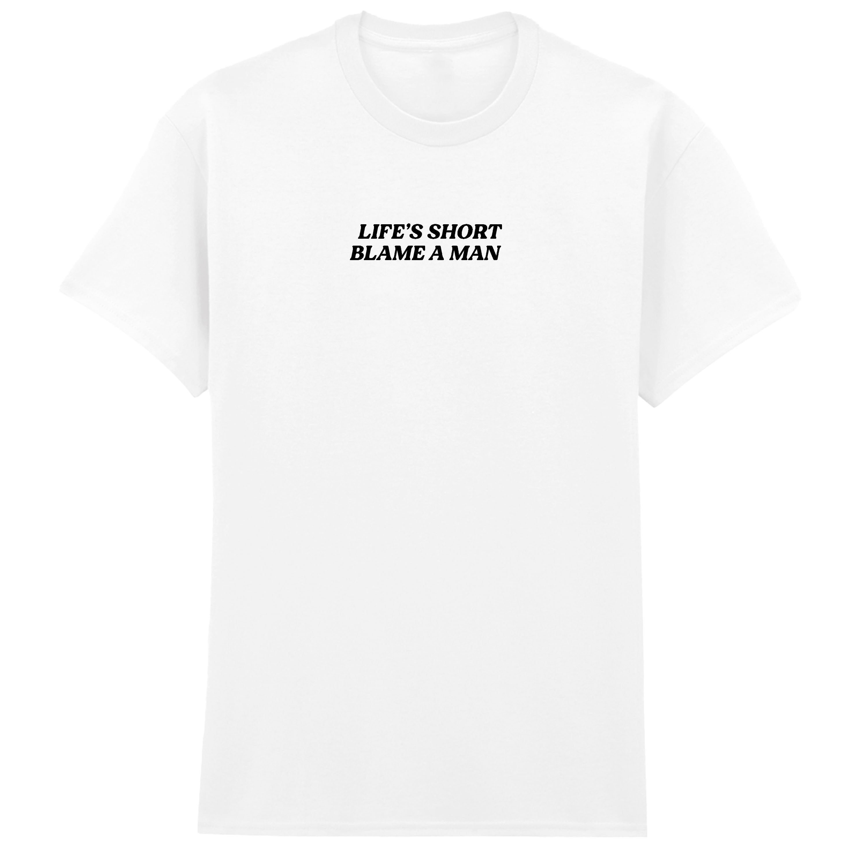 LIFE'S SHORT BLAME A MAN T-SHIRT