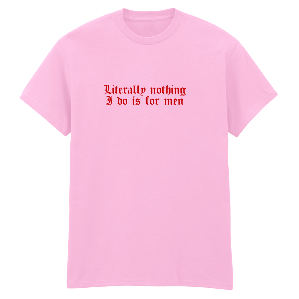 LITERALLY NOTHING I DO IS FOR MEN T-SHIRT
