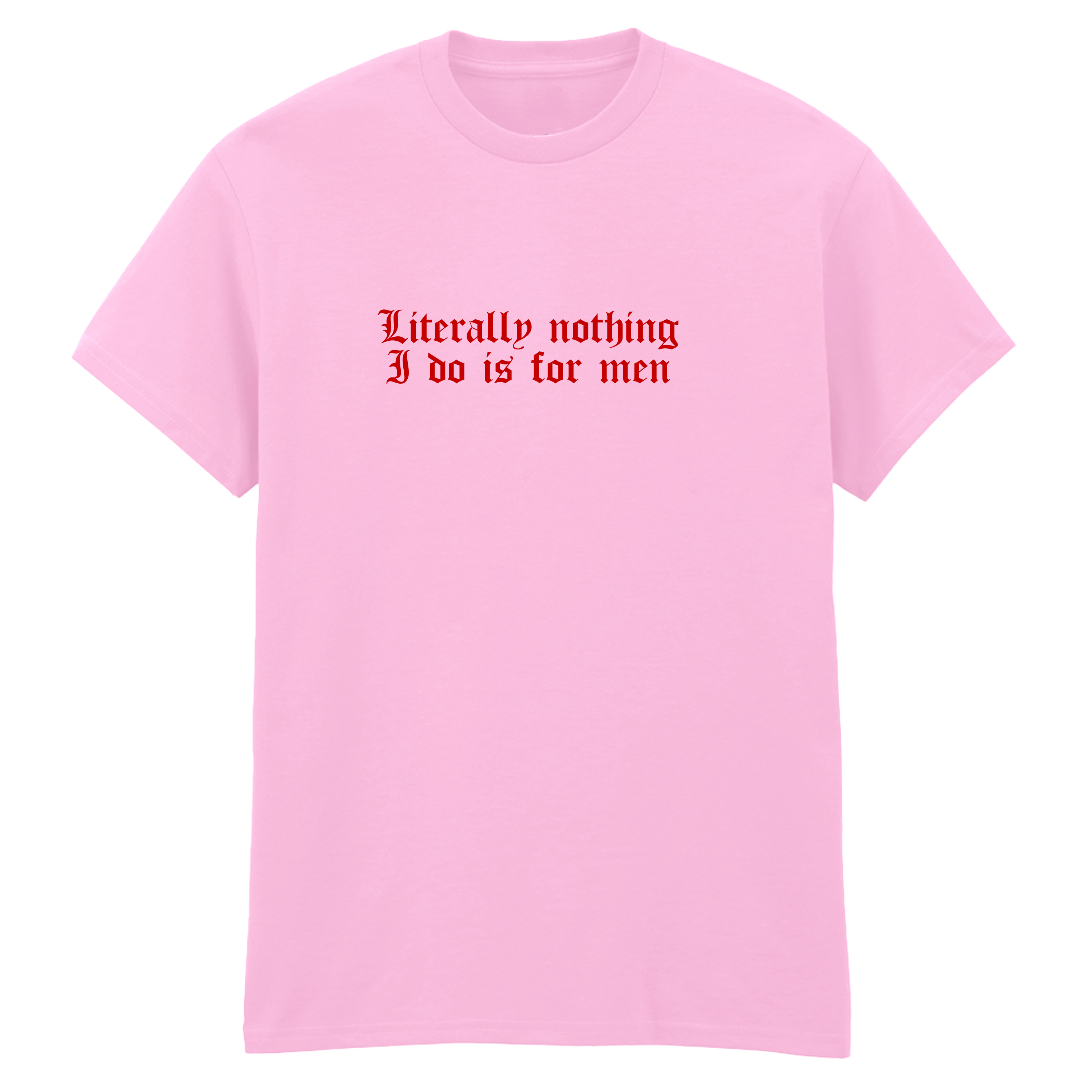 LITERALLY NOTHING I DO IS FOR MEN T-SHIRT