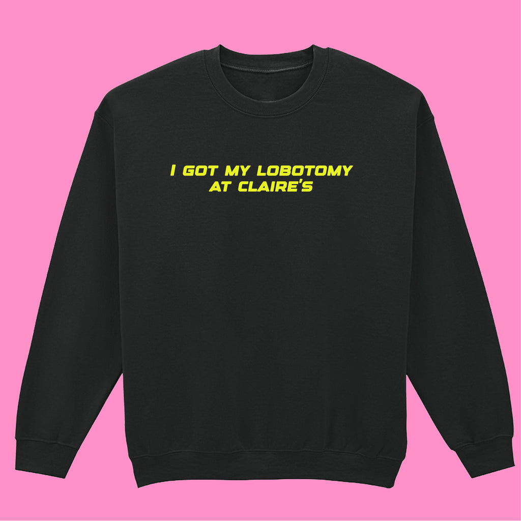 I GOT MY LOBOTOMY AT CLAIRE'S SWEATSHIRT