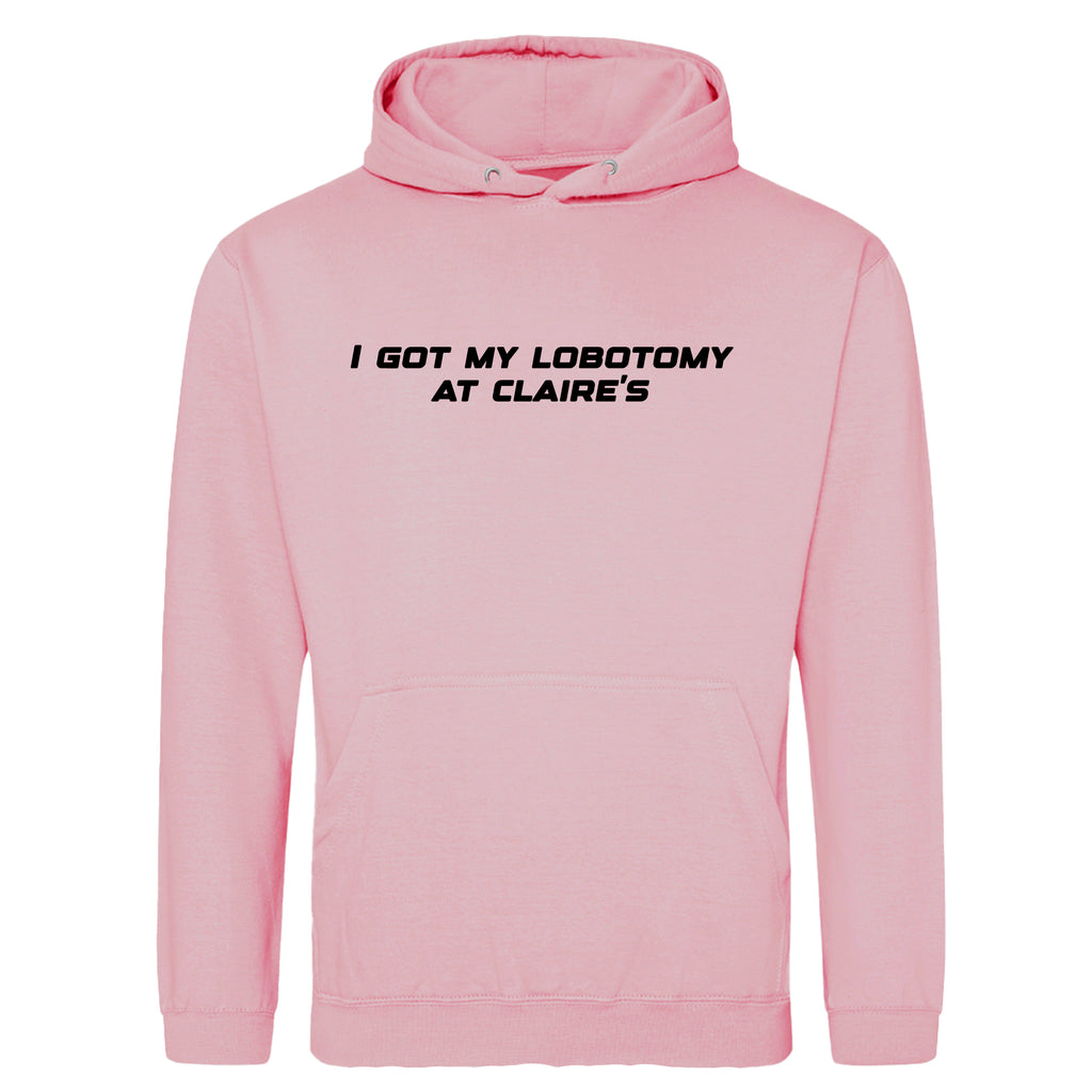 I GOT MY LOBOTOMY AT CLAIRE'S HOODIE