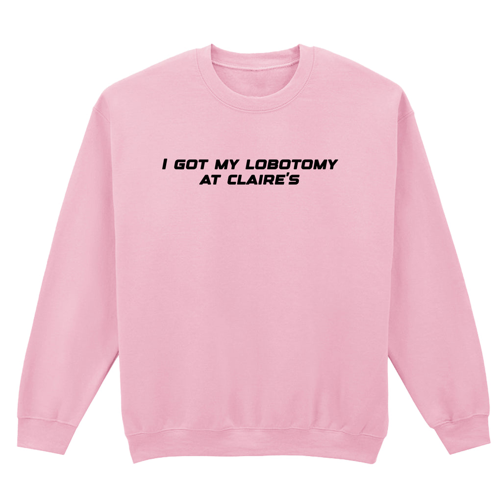 I GOT MY LOBOTOMY AT CLAIRE'S SWEATSHIRT