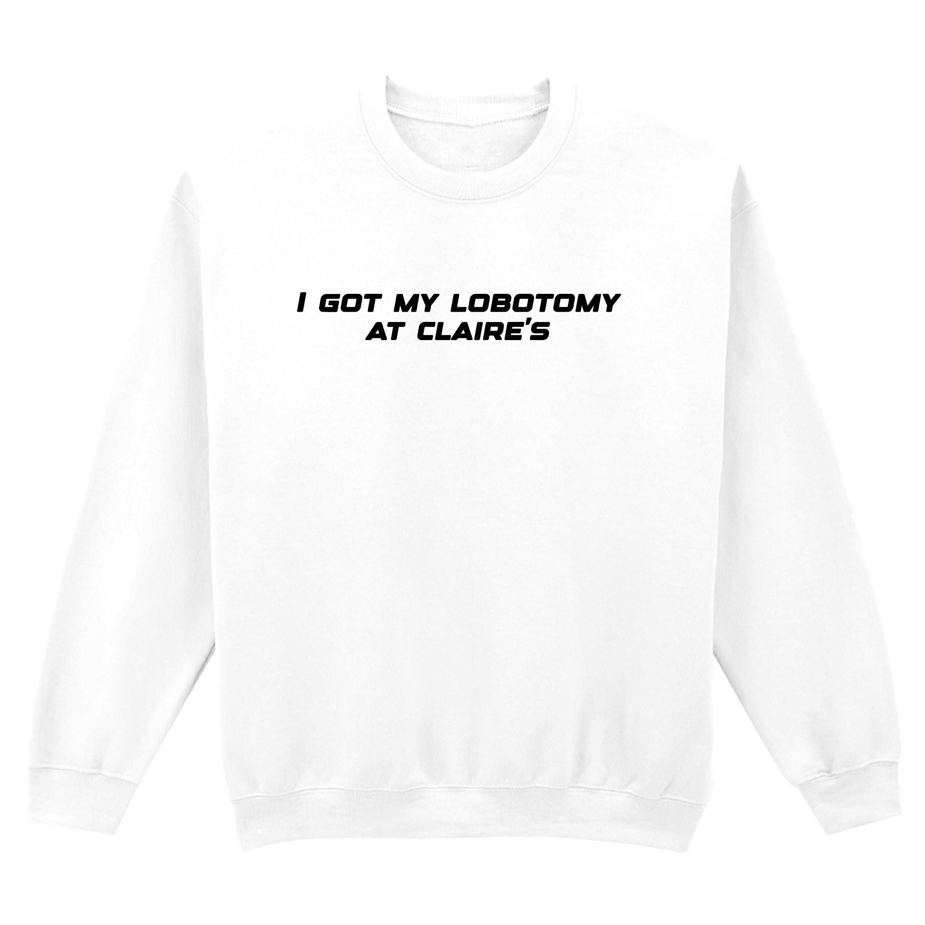 I GOT MY LOBOTOMY AT CLAIRE'S SWEATSHIRT