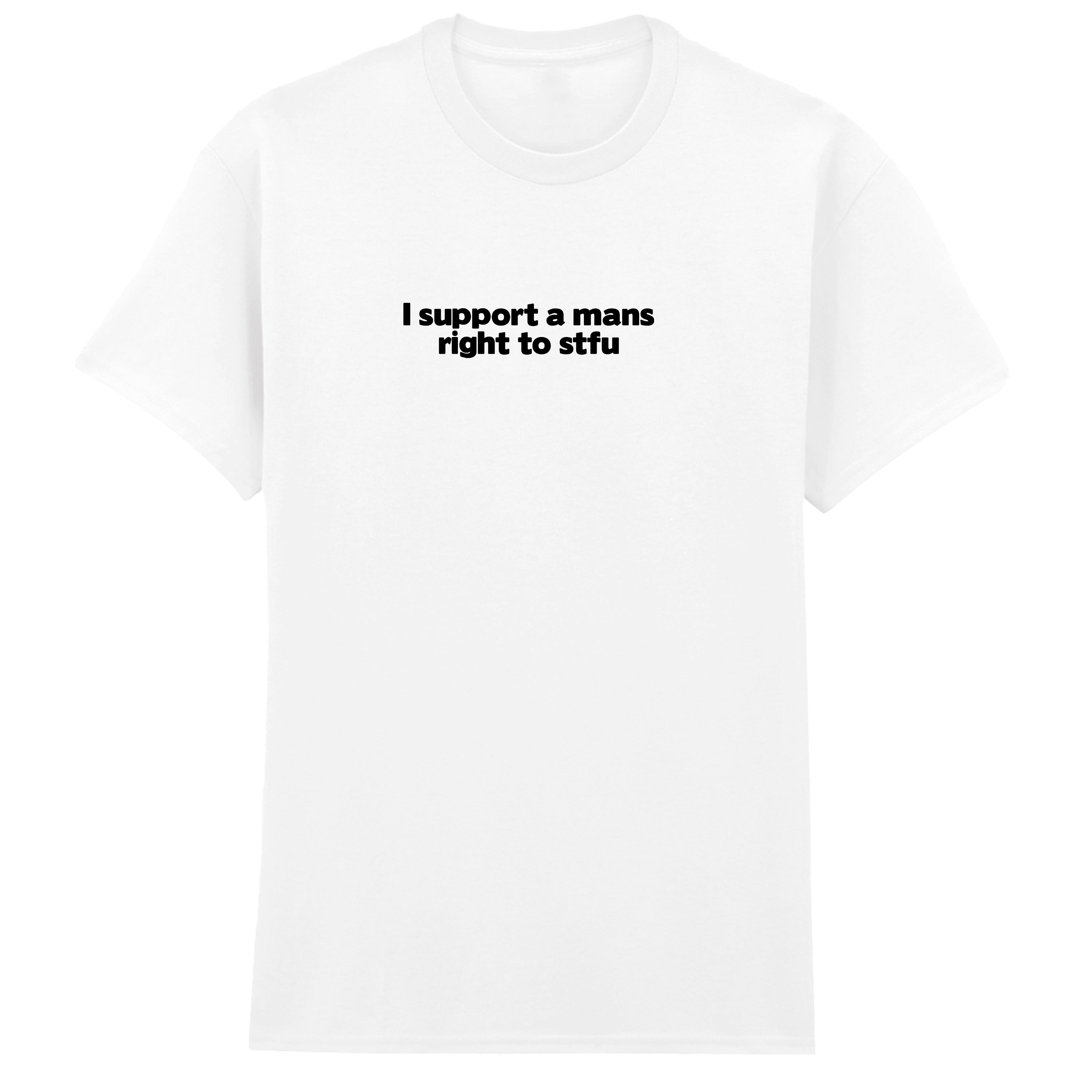 I SUPPORT A MANS RIGHT TO STFU T-SHIRT