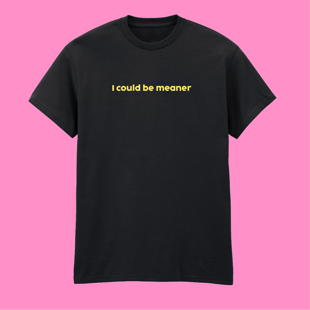 I COULD BE MEANER T-SHIRT