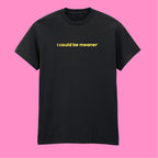 I COULD BE MEANER T-SHIRT