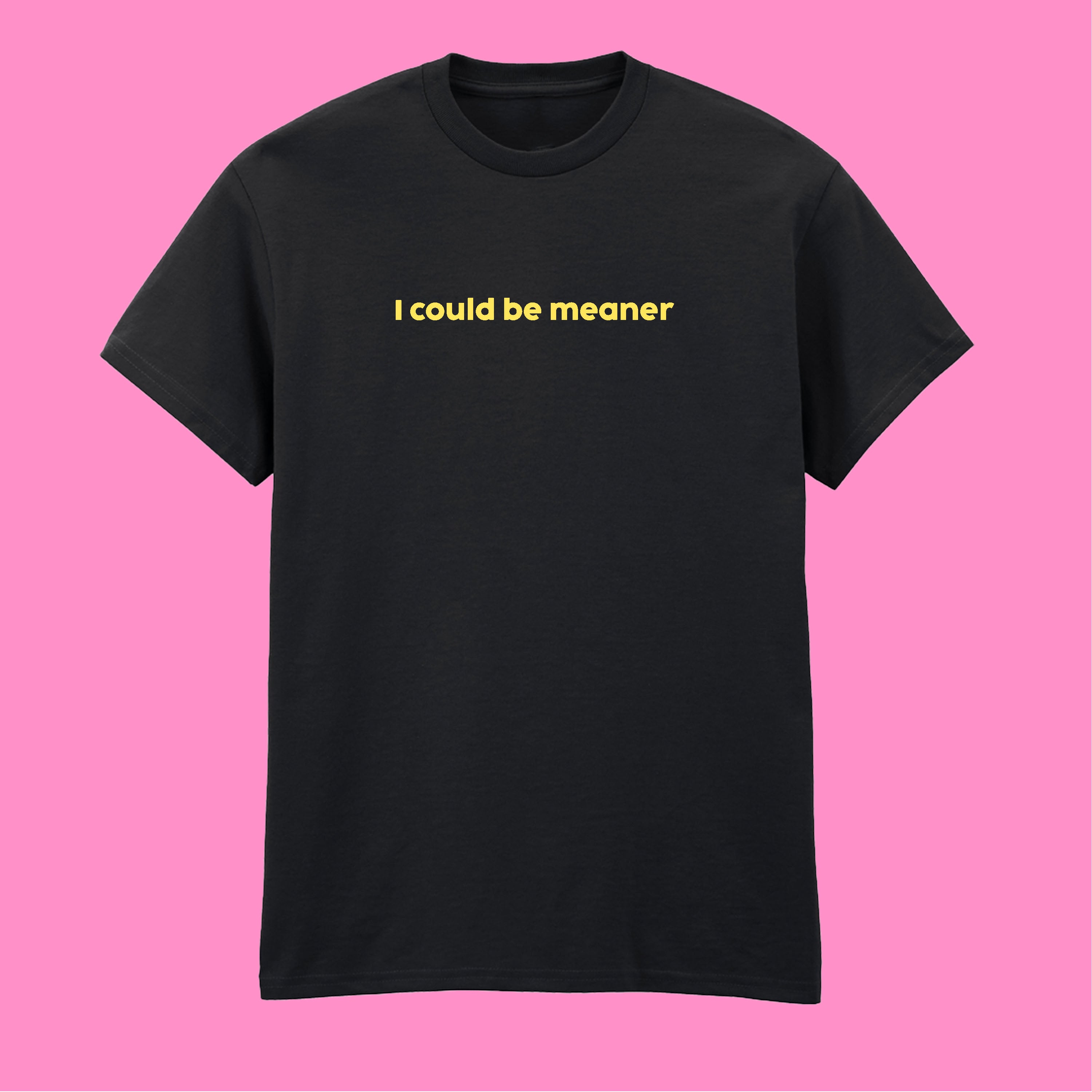 I COULD BE MEANER T-SHIRT