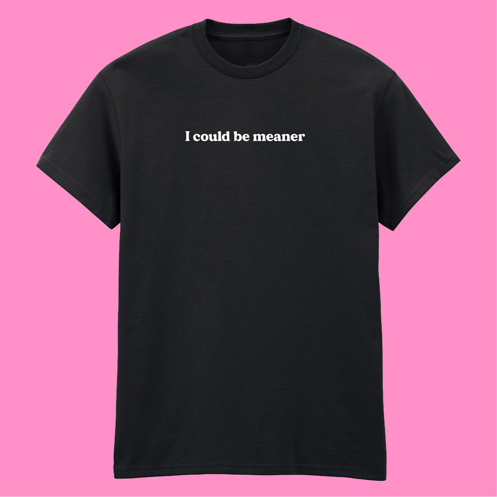 I COULD BE MEANER T-SHIRT
