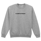 I COULD BE MEANER SWEATSHIRT