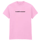 I COULD BE MEANER T-SHIRT