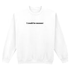 I COULD BE MEANER SWEATSHIRT