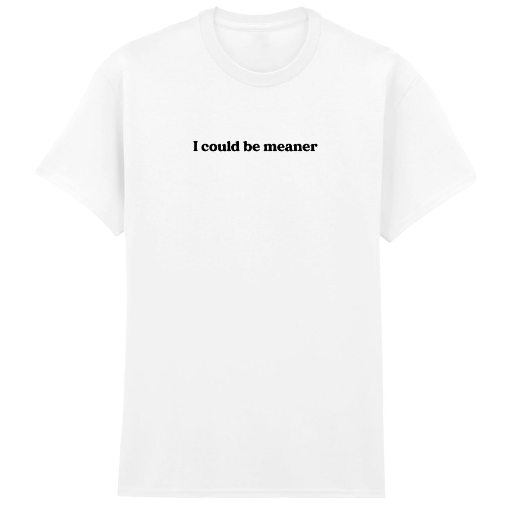 I COULD BE MEANER T-SHIRT