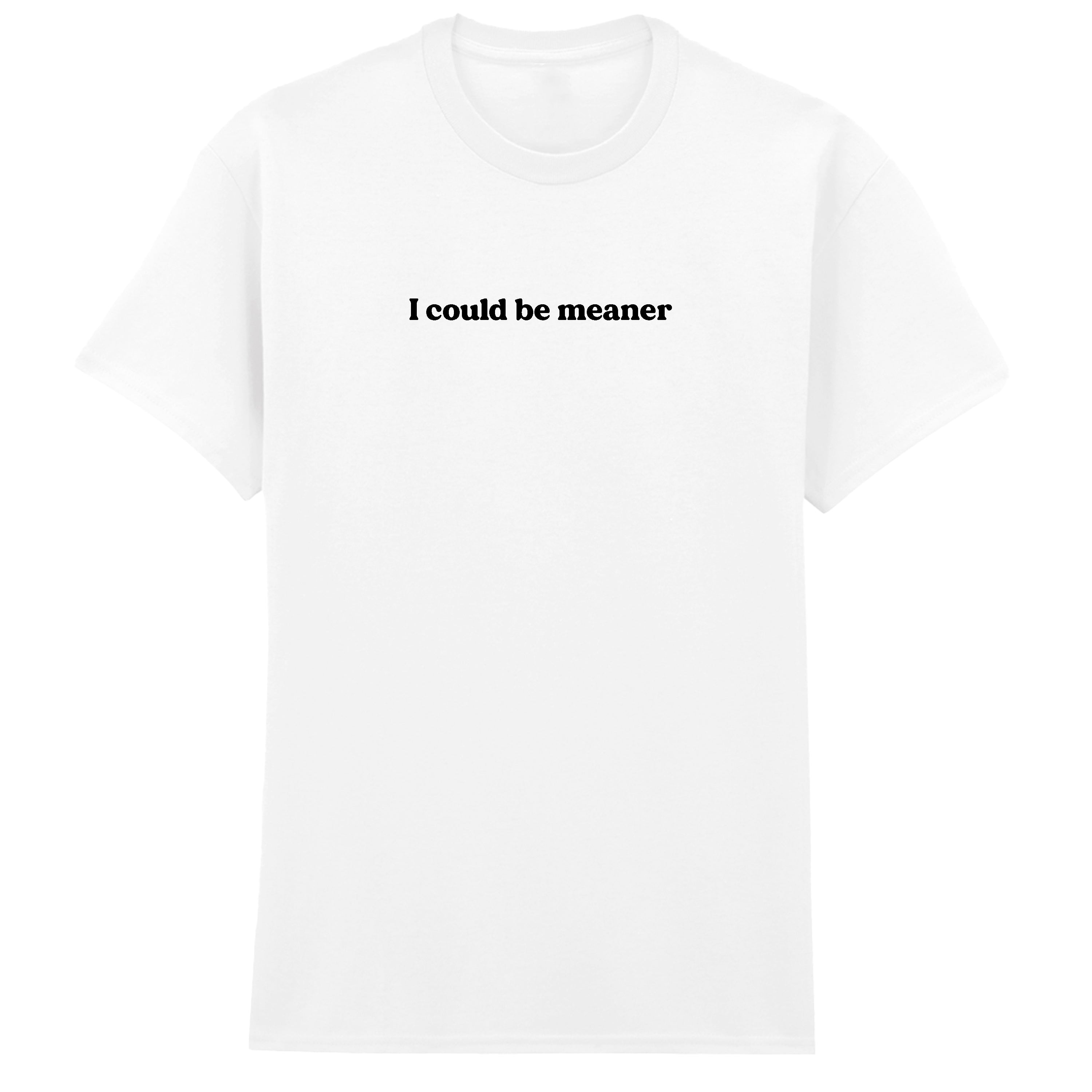I COULD BE MEANER T-SHIRT