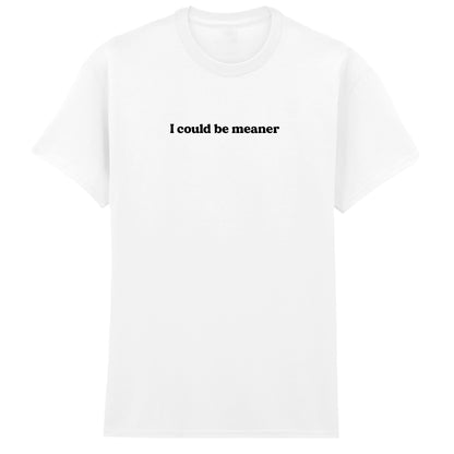 I COULD BE MEANER T-SHIRT