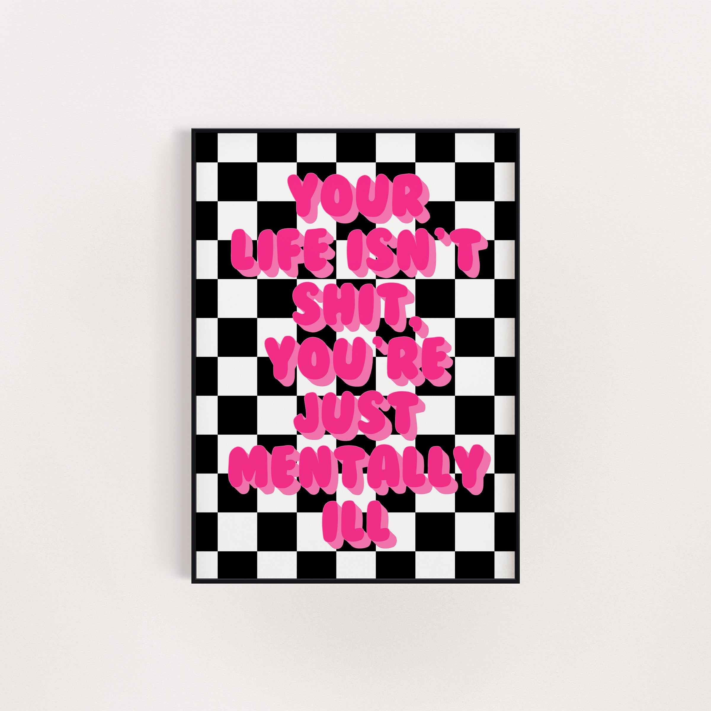 YOUR LIFE ISN'T SHIT YOU'RE JUST MENTALLY ILL PRINT