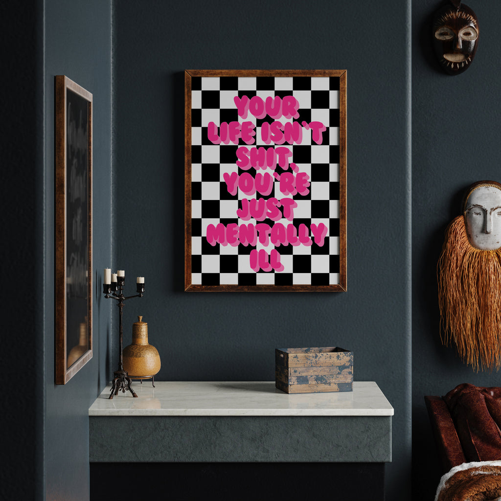 YOUR LIFE ISN'T SHIT YOU'RE JUST MENTALLY ILL PRINT