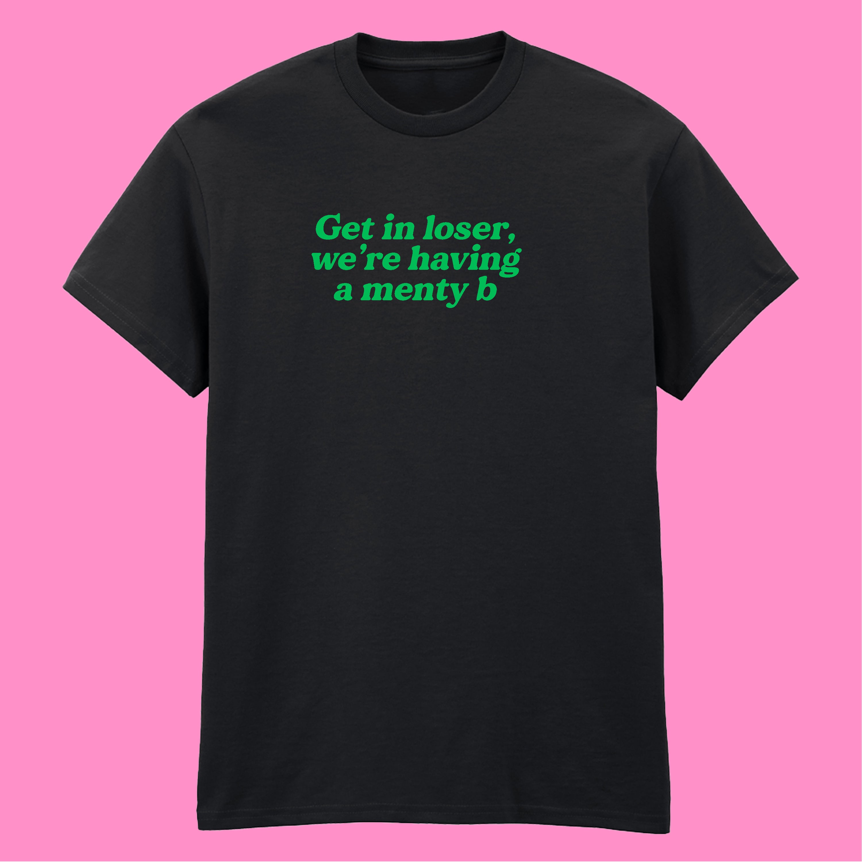 GET IN LOSER MENTY B T-SHIRT