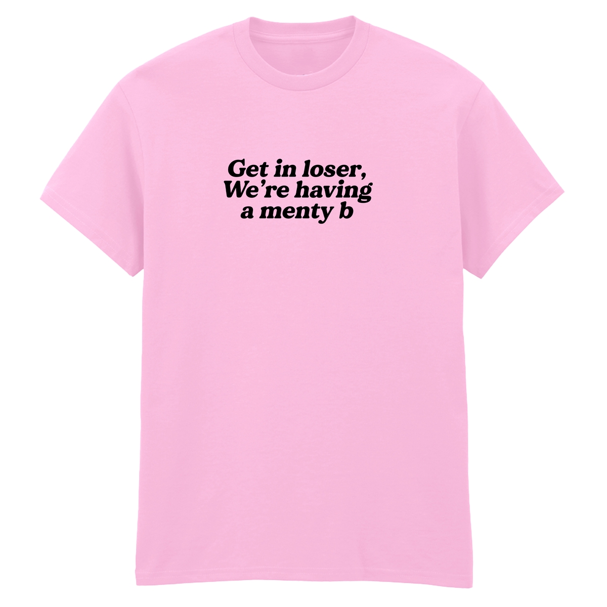 GET IN LOSER WE'RE HAVING A MENTY B T-SHIRT