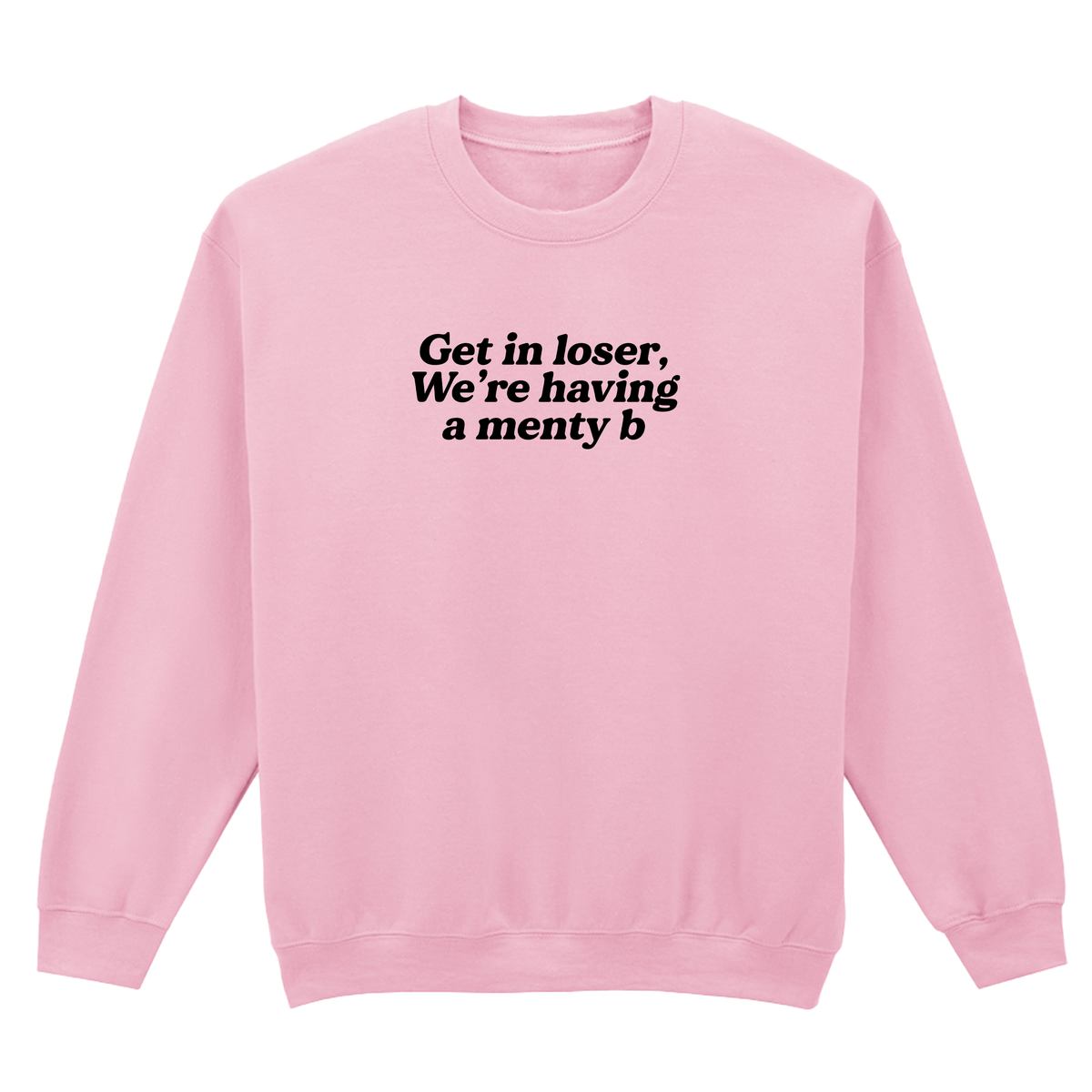 GET IN LOSER WE'RE HAVING A MENTY B SWEATSHIRT