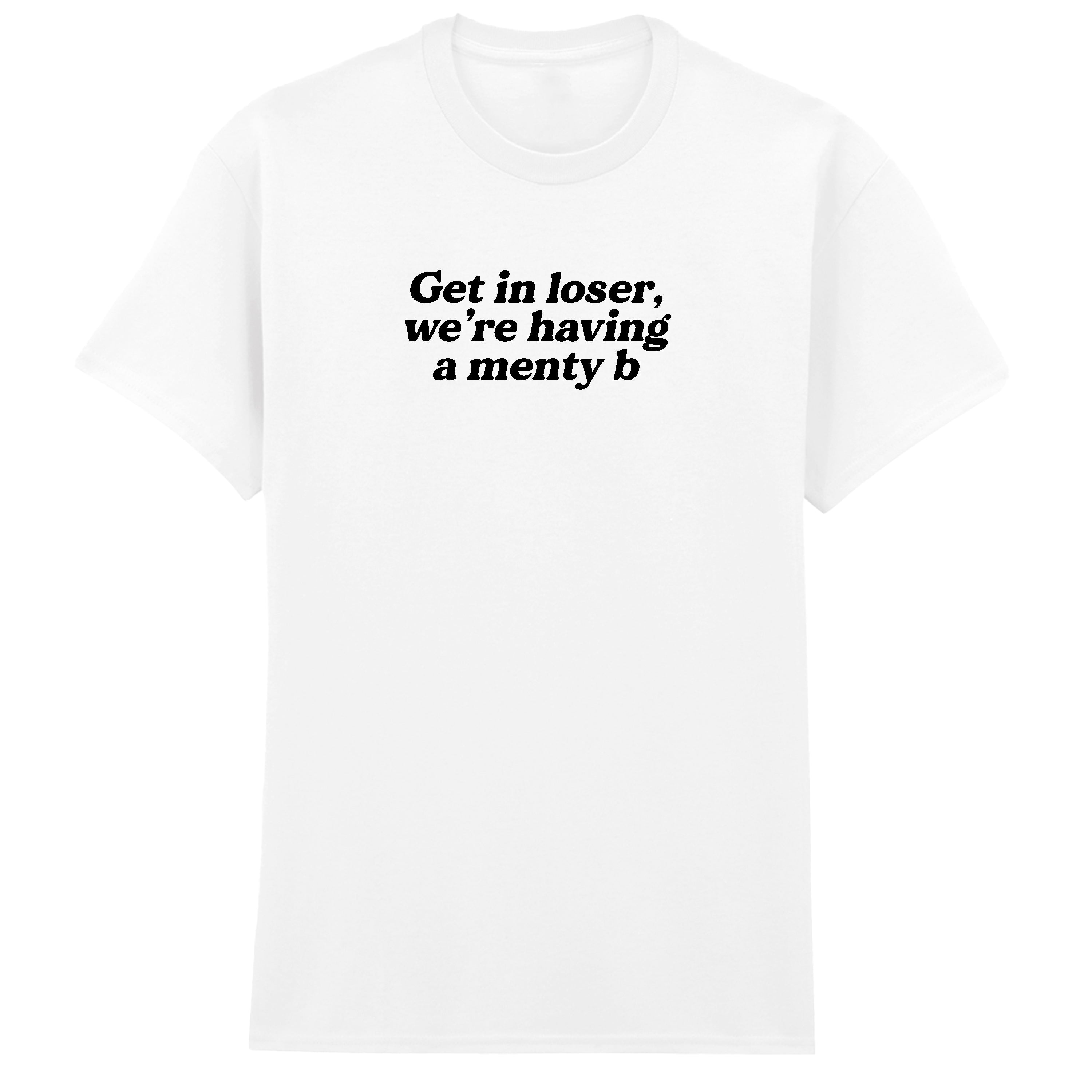 GET IN LOSER MENTY B T-SHIRT
