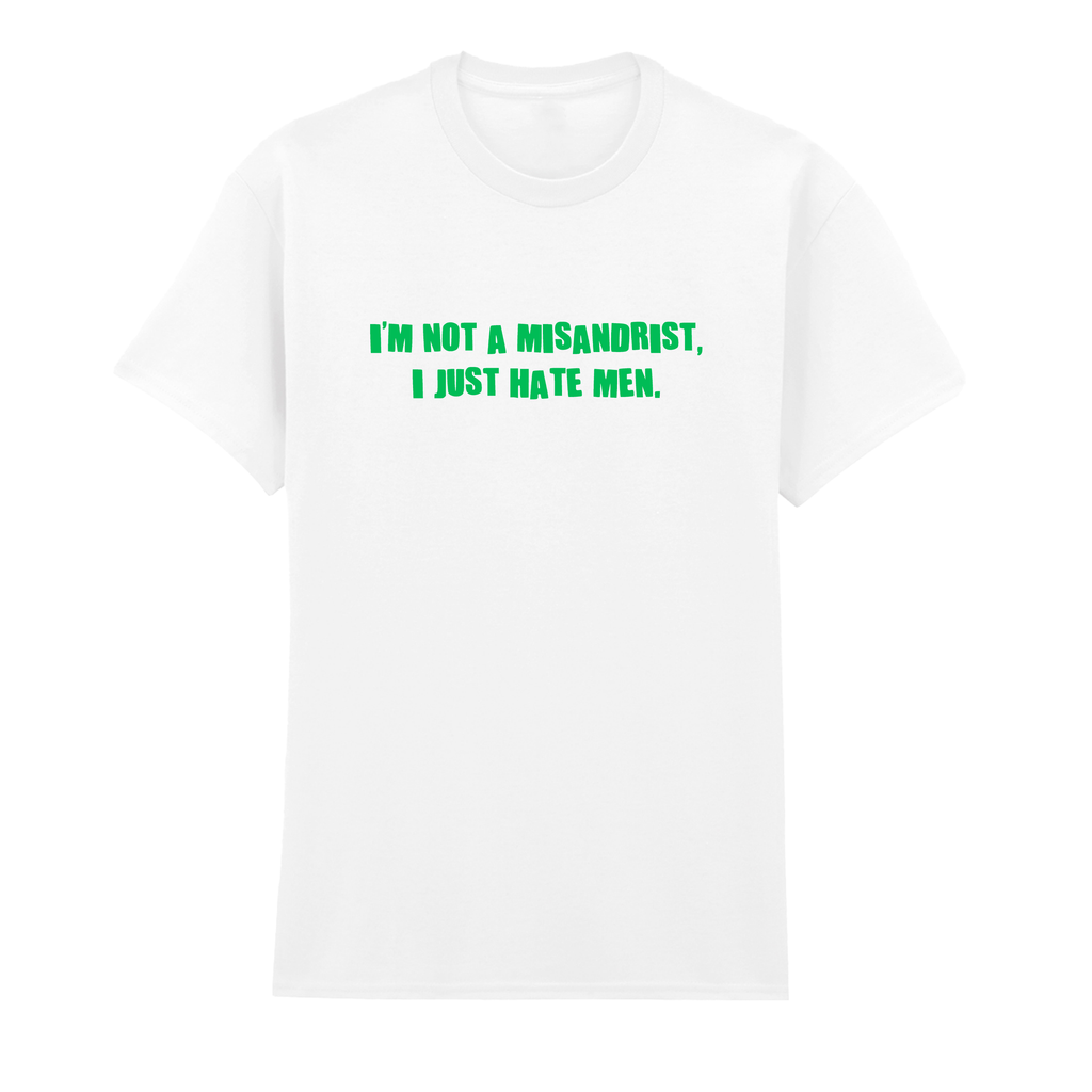 I'M NOT A MISANDRIST, I JUST HATE MEN T-SHIRT