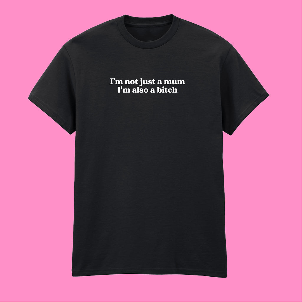 I'M NOT JUST A MUM I'M ALSO A BITCH T-SHIRT